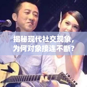 揭秘現(xiàn)代社交現(xiàn)象,為何對(duì)象接連不斷?