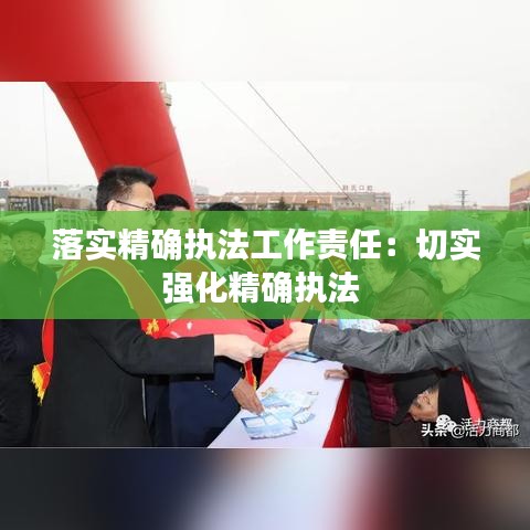 落實精確執(zhí)法工作責(zé)任:切實強化精確執(zhí)法