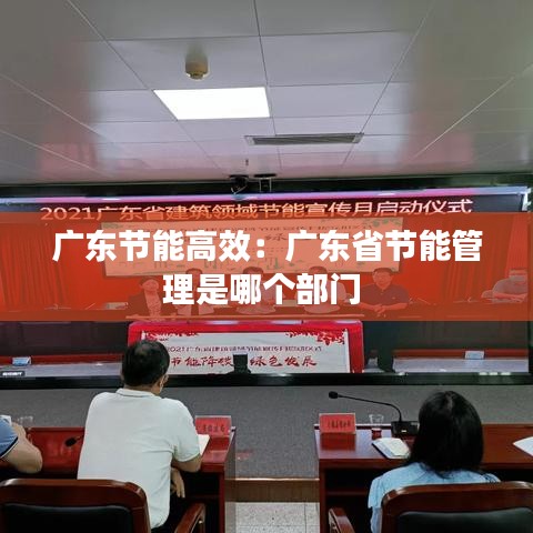 廣東節(jié)能高效:廣東省節(jié)能管理是哪個部門