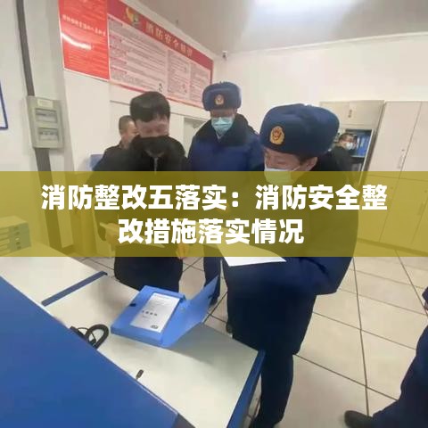 消防整改五落實:消防安全整改措施落實情況