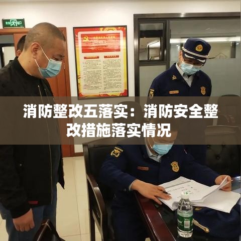 消防整改五落實:消防安全整改措施落實情況
