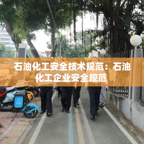 石油化工安全技術規范:石油化工企業安全規范