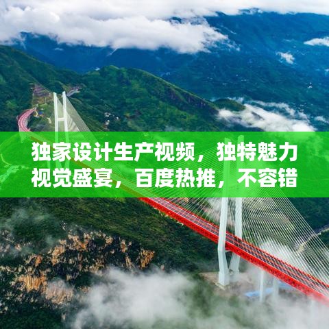 獨家設計生產視頻,獨特魅力視覺盛宴,百度熱推,不容錯過!
