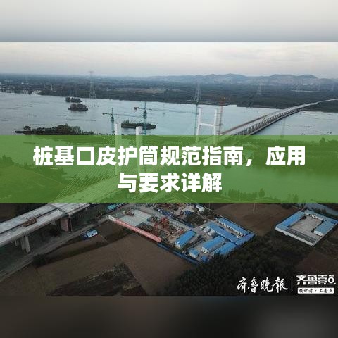 樁基口皮護筒規(guī)范指南,應用與要求詳解