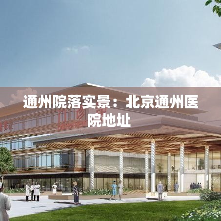 通州院落實景:北京通州醫(yī)院地址