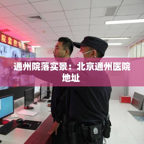 通州院落實景:北京通州醫(yī)院地址
