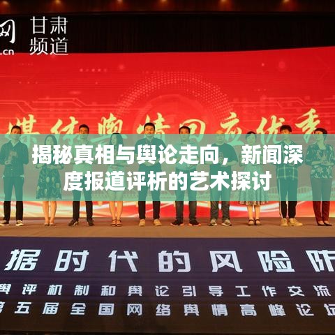 揭秘真相與輿論走向,新聞深度報(bào)道評(píng)析的藝術(shù)探討