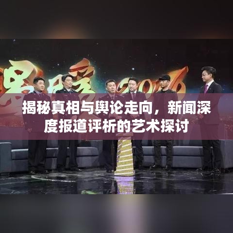 揭秘真相與輿論走向,新聞深度報(bào)道評(píng)析的藝術(shù)探討