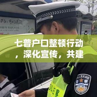 七普戶口整頓行動(dòng),深化宣傳,共建秩序社會(huì)