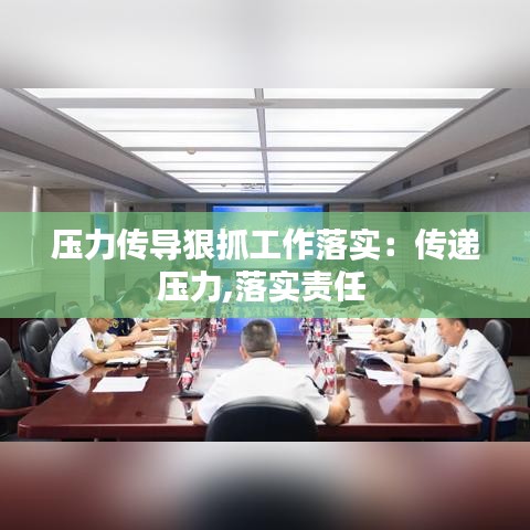 壓力傳導(dǎo)狠抓工作落實(shí):傳遞壓力,落實(shí)責(zé)任
