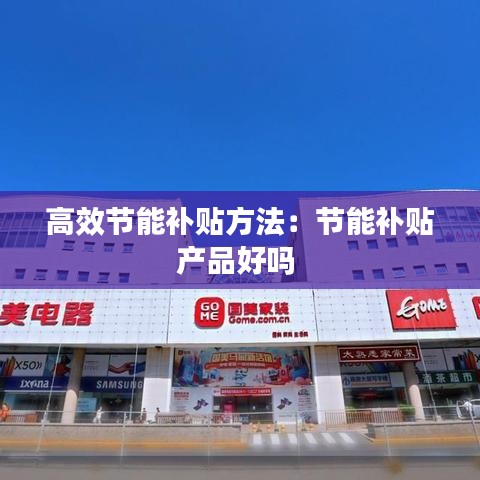 高效節(jié)能補貼方法:節(jié)能補貼產(chǎn)品好嗎