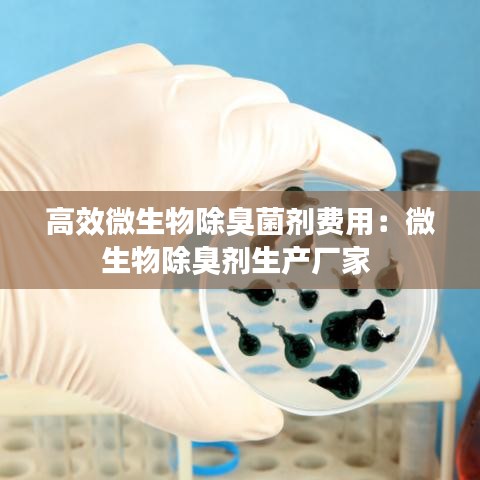 高效微生物除臭菌劑費用:微生物除臭劑生產廠家