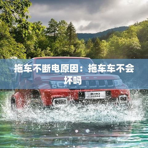 拖車不斷電原因:拖車車不會(huì)壞嗎