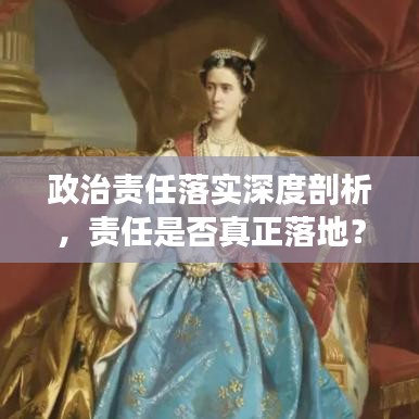 政治責任落實深度剖析,責任是否真正落地?