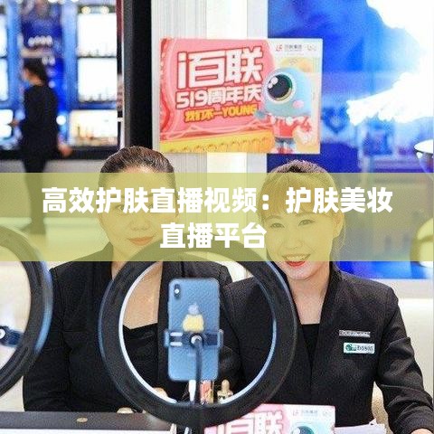 高效護(hù)膚直播視頻:護(hù)膚美妝直播平臺