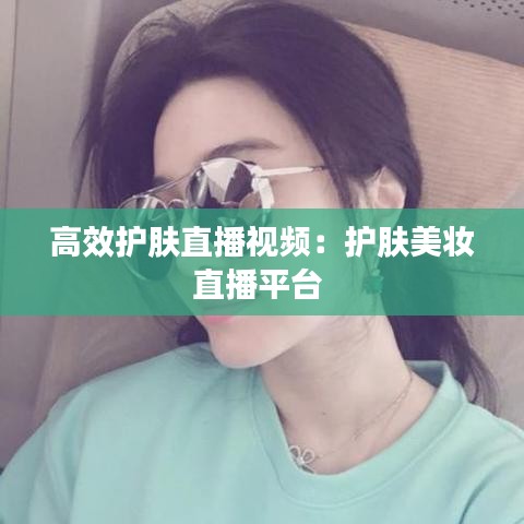 高效護(hù)膚直播視頻:護(hù)膚美妝直播平臺