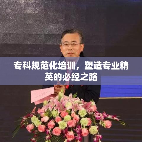 專科規(guī)范化培訓(xùn),塑造專業(yè)精英的必經(jīng)之路