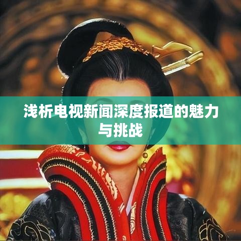 淺析電視新聞深度報道的魅力與挑戰