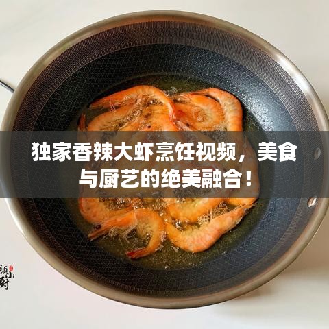 獨家香辣大蝦烹飪視頻,美食與廚藝的絕美融合!