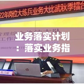 業(yè)務(wù)落實(shí)計(jì)劃:落實(shí)業(yè)務(wù)指標(biāo)
