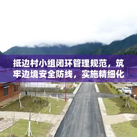 抵邊村小組閉環(huán)管理規(guī)范,筑牢邊境安全防線,實(shí)施精細(xì)化防控措施