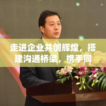 走進企業(yè)共創(chuàng)輝煌,搭建溝通橋梁,攜手同行宣傳之旅