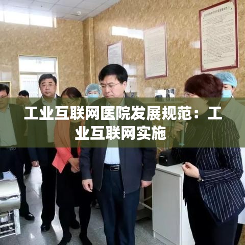 工業(yè)互聯(lián)網(wǎng)醫(yī)院發(fā)展規(guī)范:工業(yè)互聯(lián)網(wǎng)實(shí)施
