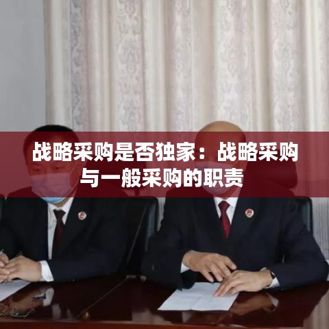 戰略采購是否獨家:戰略采購與一般采購的職責