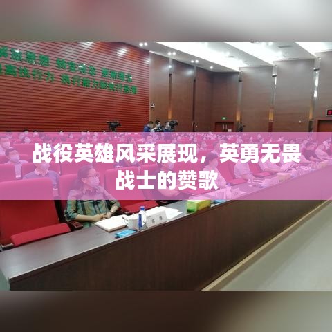 戰(zhàn)役英雄風(fēng)采展現(xiàn),英勇無畏戰(zhàn)士的贊歌