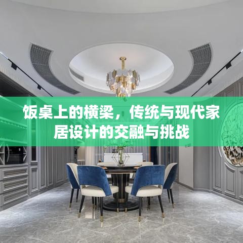 飯桌上的橫梁,傳統(tǒng)與現代家居設計的交融與挑戰(zhàn)