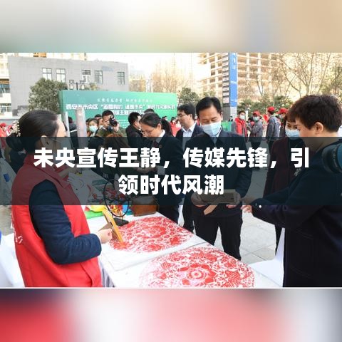 未央宣傳王靜,傳媒先鋒,引領時代風潮