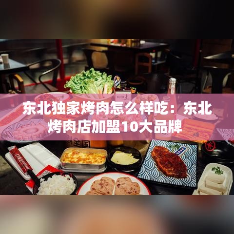 東北獨家烤肉怎么樣吃:東北烤肉店加盟10大品牌