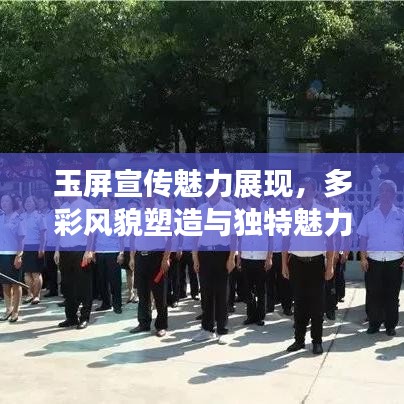 玉屏宣傳魅力展現,多彩風貌塑造與獨特魅力揭秘