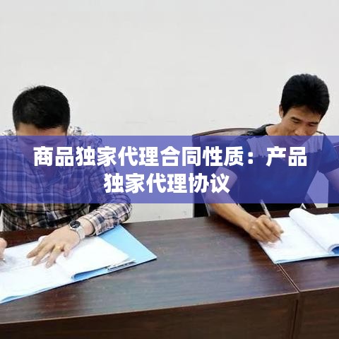 商品獨家代理合同性質:產品獨家代理協議