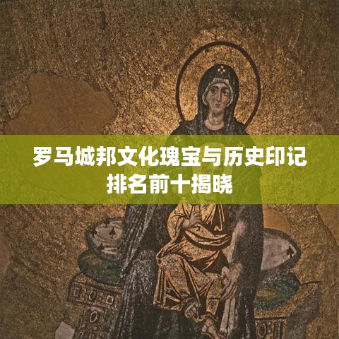羅馬城邦文化瑰寶與歷史印記排名前十揭曉