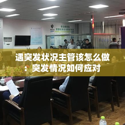 遇突發(fā)狀況主管該怎么做:突發(fā)情況如何應(yīng)對