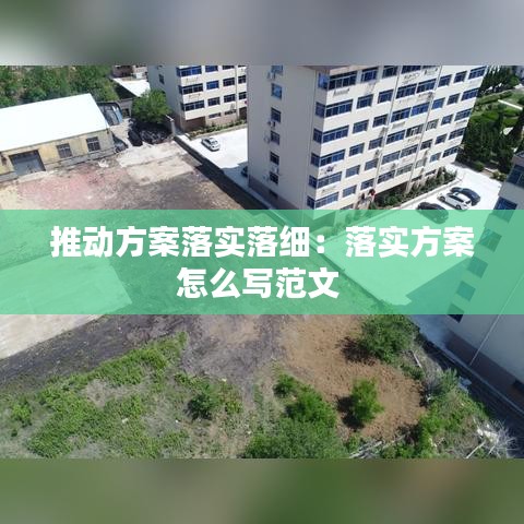 推動方案落實落細:落實方案怎么寫范文