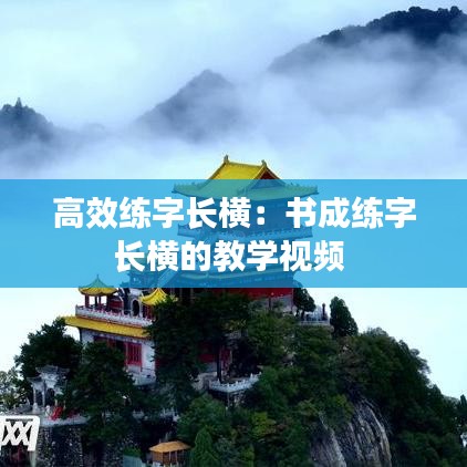 高效練字長(zhǎng)橫:書成練字長(zhǎng)橫的教學(xué)視頻
