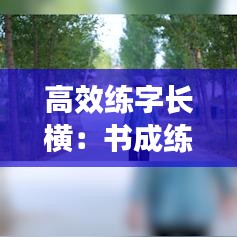 高效練字長(zhǎng)橫:書成練字長(zhǎng)橫的教學(xué)視頻