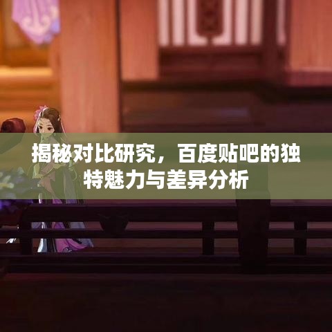 揭秘對比研究,百度貼吧的獨(dú)特魅力與差異分析