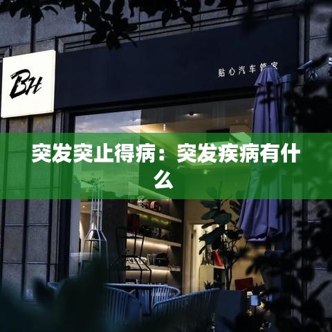 突發(fā)突止得病:突發(fā)疾病有什么