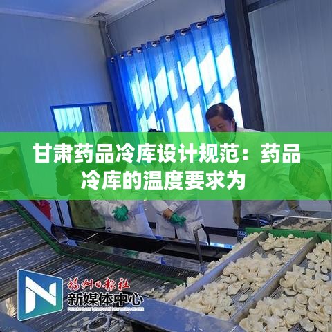 甘肅藥品冷庫設計規范：藥品冷庫的溫度要求為 