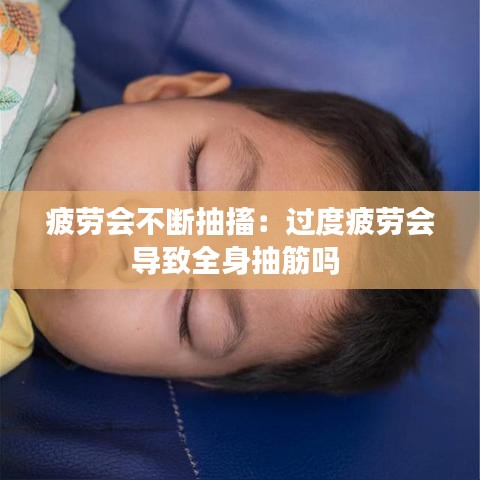 疲勞會不斷抽搐:過度疲勞會導致全身抽筋嗎