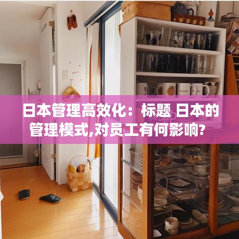 日本管理高效化:標題 日本的管理模式,對員工有何影響?