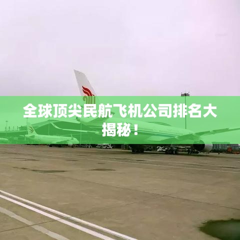 全球頂尖民航飛機公司排名大揭秘!