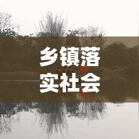 鄉鎮落實社會治理措施:鄉鎮社會治理工作實施方案