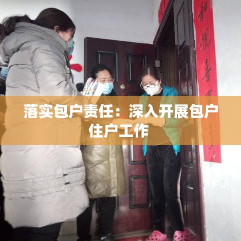落實包戶責任:深入開展包戶住戶工作