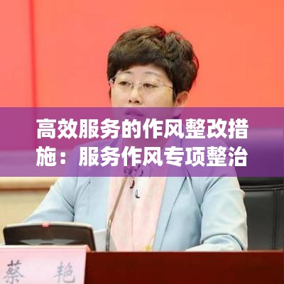 高效服務的作風整改措施:服務作風專項整治