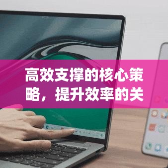 高效支撐的核心策略,提升效率的關(guān)鍵途徑