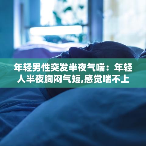 年輕男性突發(fā)半夜氣喘:年輕人半夜胸悶氣短,感覺喘不上氣什么原因